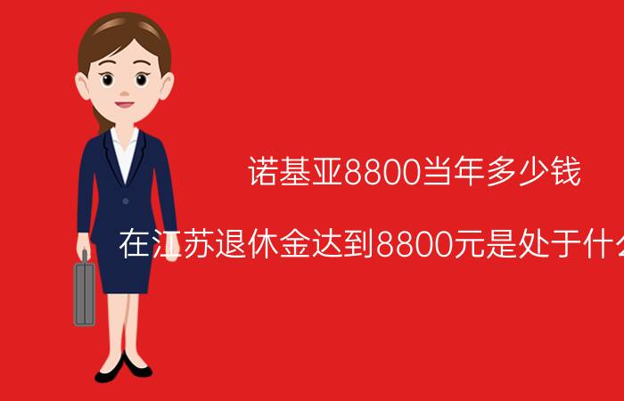 诺基亚8800当年多少钱 在江苏退休金达到8800元是处于什么水平？